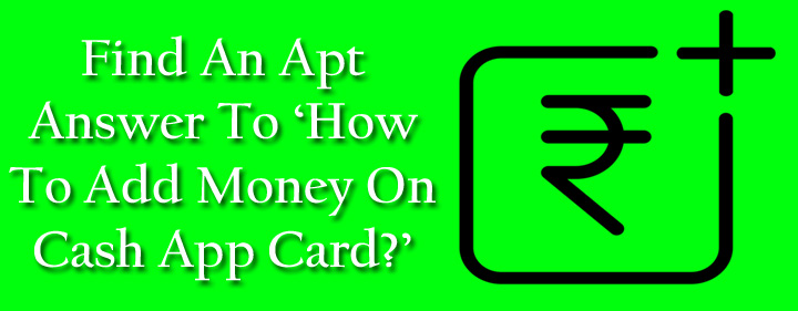 Find An Apt Answer To ‘How To Add Money On Cash App Card?’
