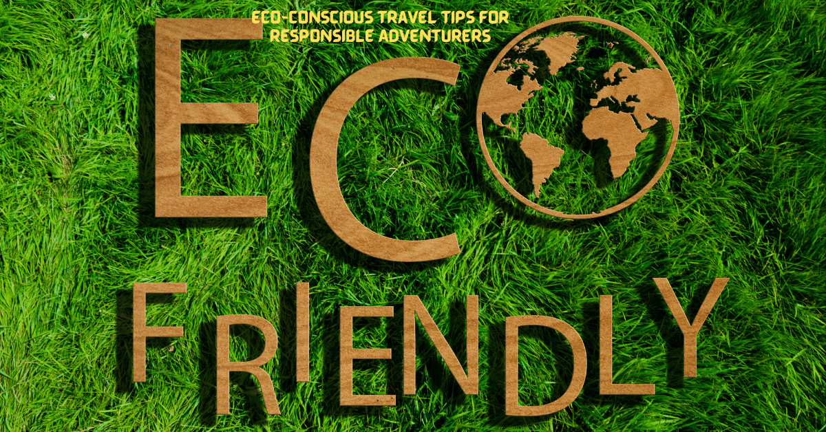 Eco-Conscious Travel Tips for Responsible Adventurer