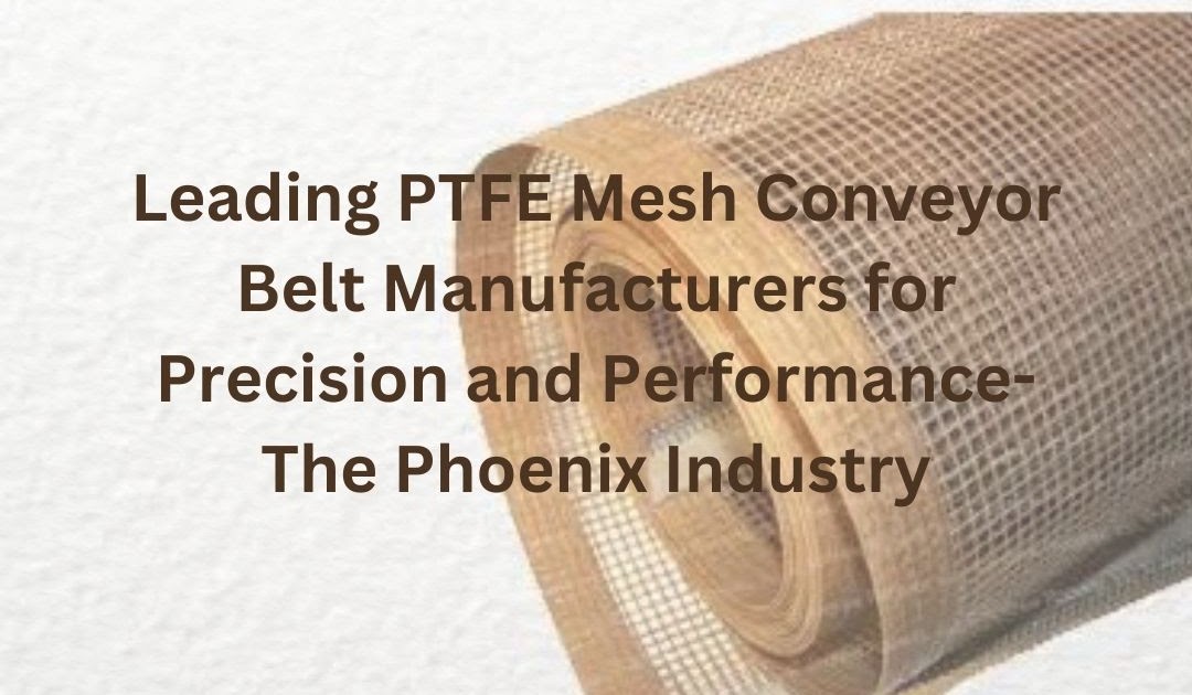 Invest in the Best PTFE Mesh Conveyor Belt by Knowing in Detail about them